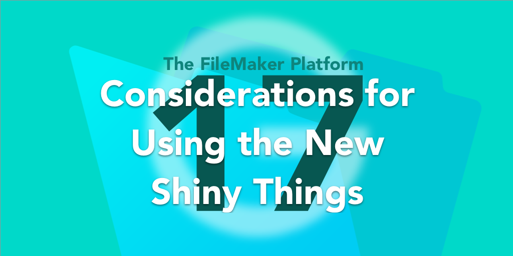 FileMaker 17 Features: When to use all the new shiny things, part 1
